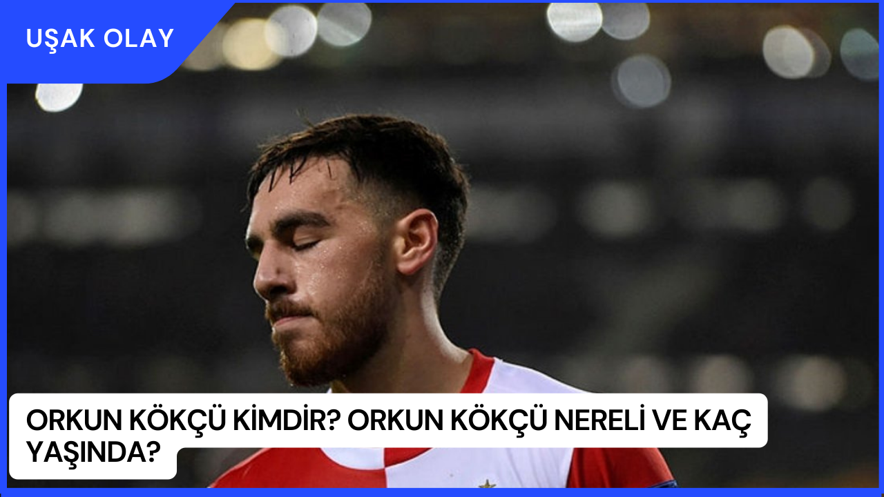 Orkun Kökçü Kimdir? Orkun Kökçü Nereli ve Kaç Yaşında?