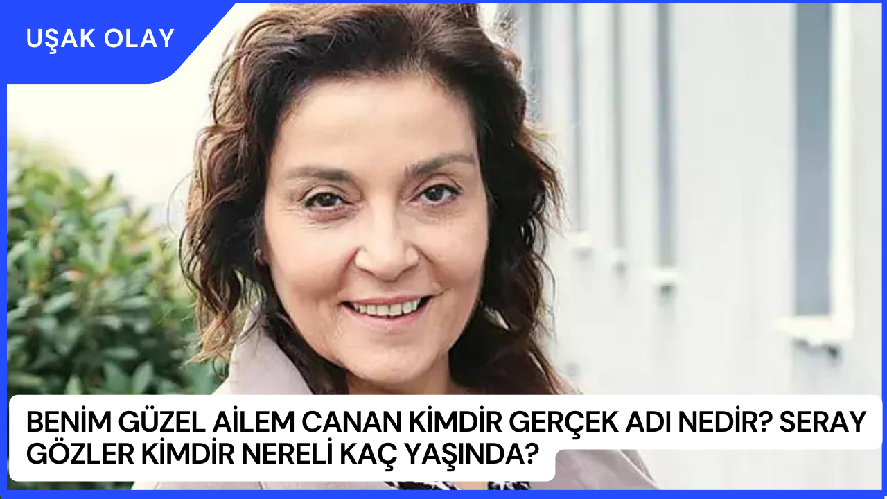 Benim Güzel Ailem Canan Kimdir Gerçek Adı Nedir? Seray Gözler Kimdir Nereli Kaç Yaşında?
