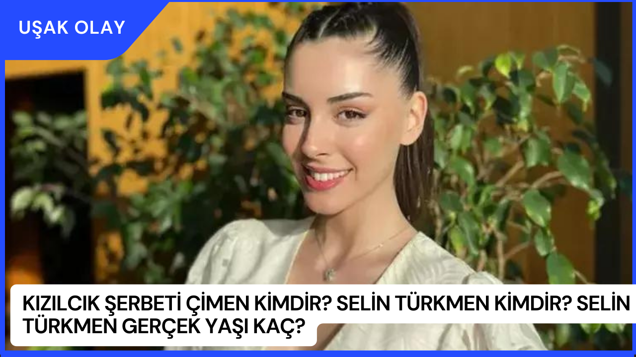 Kızılcık Şerbeti Çimen Kimdir? Selin Türkmen Kimdir? Selin Türkmen Gerçek Yaşı Kaç?