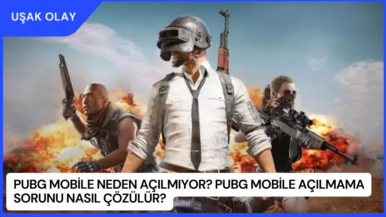 PUBG Mobile Neden Açılmıyor? PUBG Mobile Açılmama Sorunu Nasıl Çözülür?