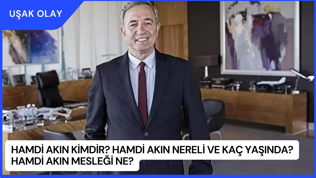 Hamdi Akın Kimdir? Hamdi Akın Nereli ve Kaç Yaşında? Hamdi Akın Mesleği Ne?