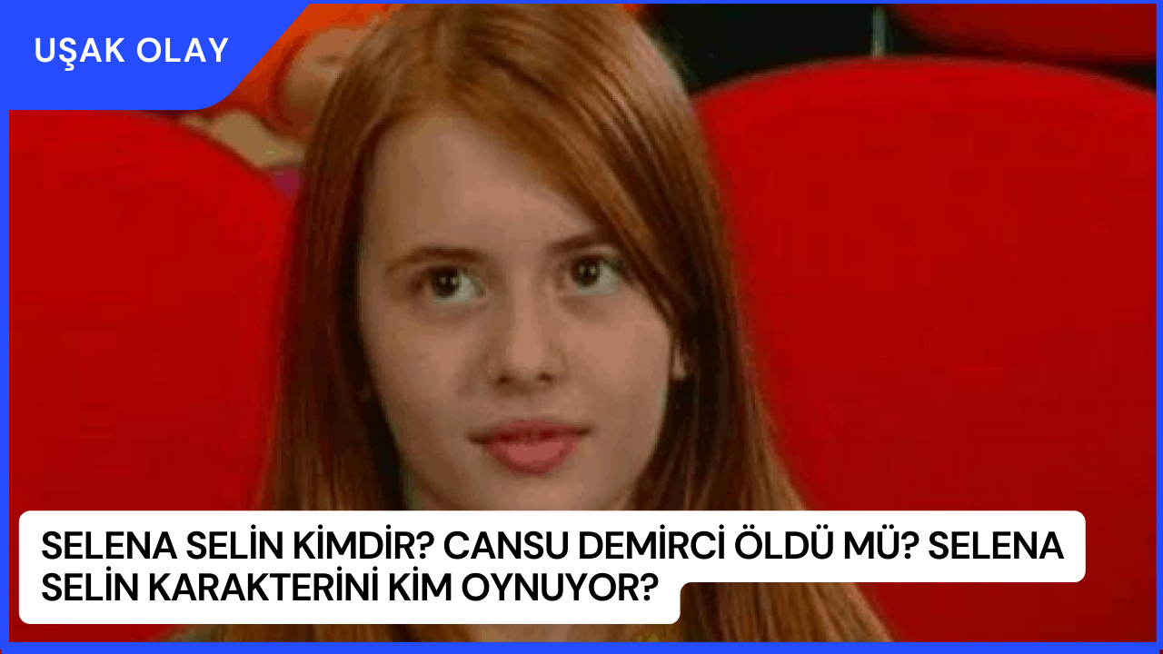 Selena Selin Kimdir? Cansu Demirci Öldü mü? Selena Selin Karakterini Kim Oynuyor?
