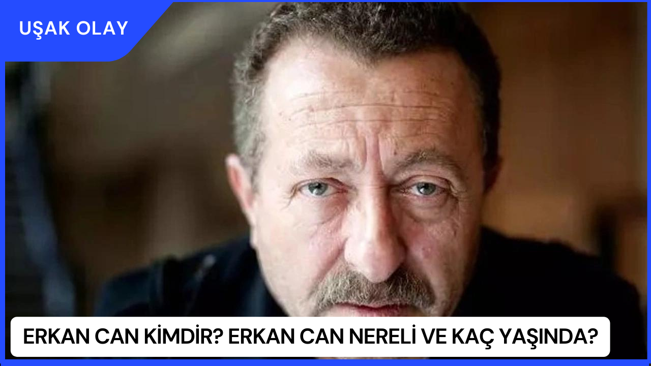Erkan Can Kimdir? Erkan Can Nereli ve Kaç Yaşında?