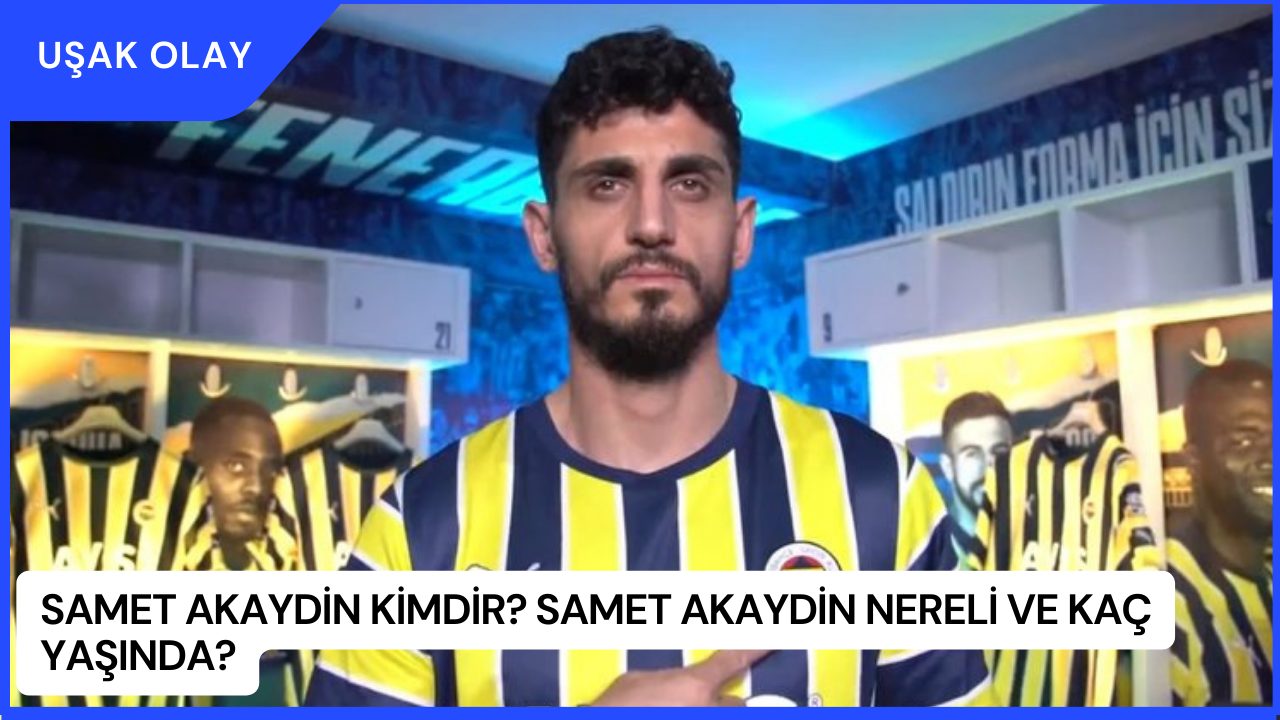 Samet Akaydin Kimdir? Samet Akaydin Nereli ve Kaç Yaşında?