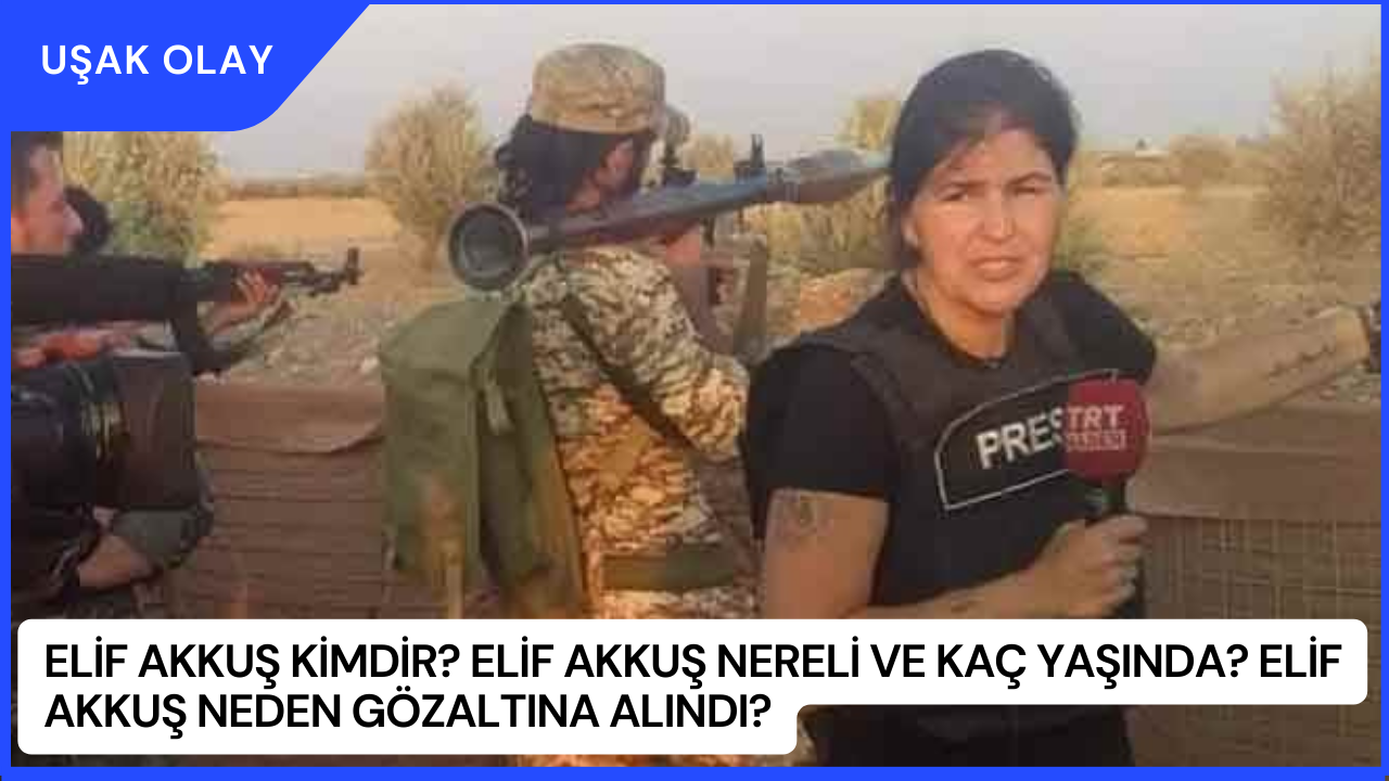Elif Akkuş Kimdir? Elif Akkuş Nereli ve Kaç Yaşında? Elif Akkuş Neden Gözaltına Alındı?