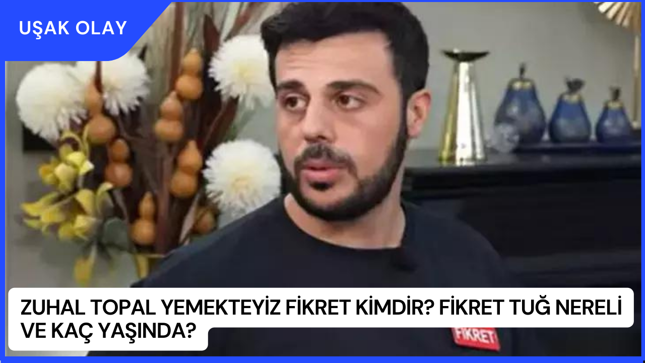 Zuhal Topal Yemekteyiz Fikret Kimdir? Fikret Tuğ Nereli ve Kaç Yaşında?