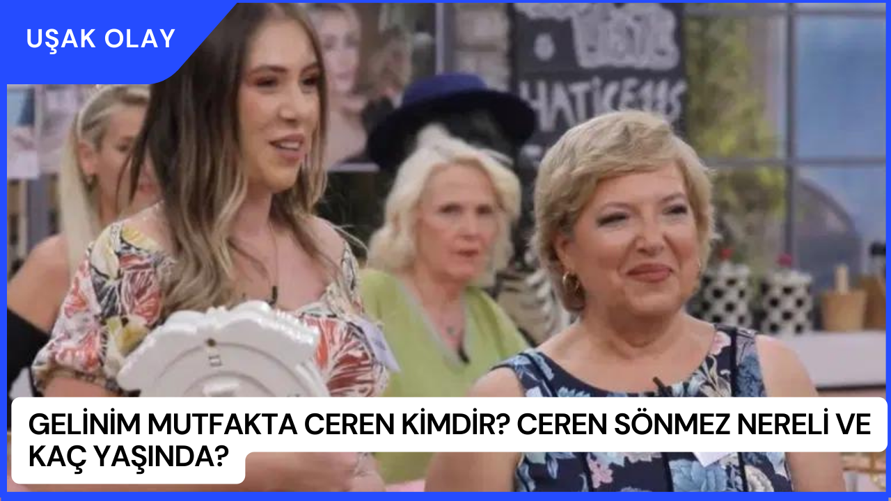 Gelinim Mutfakta Ceren Kimdir? Ceren Sönmez Nereli ve Kaç Yaşında?