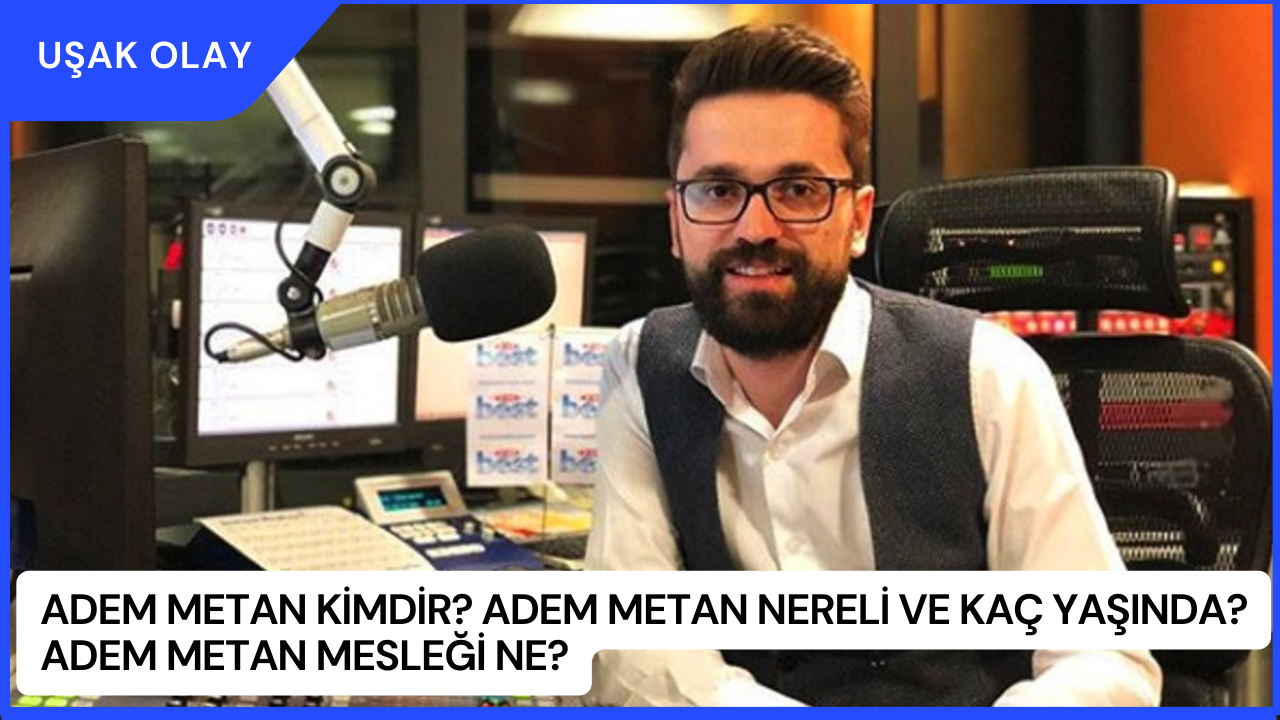 Adem Metan Kimdir? Adem Metan Nereli ve Kaç Yaşında? Adem Metan Mesleği Ne?