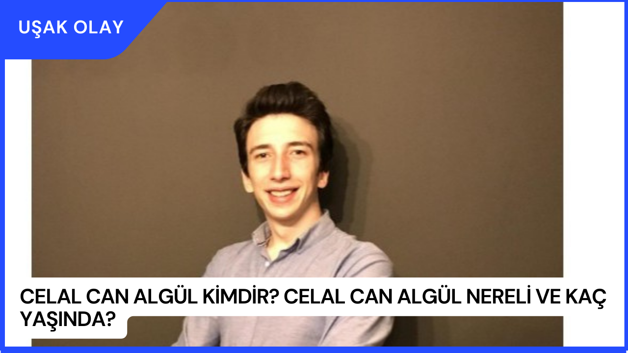 Celal Can Algül Kimdir? Celal Can Algül Nereli ve Kaç Yaşında?