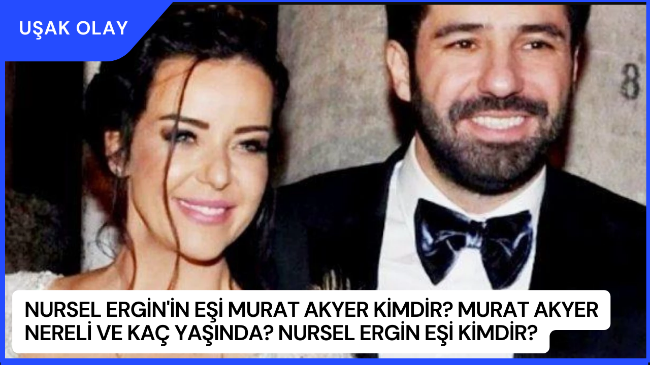 Nursel Ergin'in Eşi Murat Akyer Kimdir? Murat Akyer Nereli ve Kaç Yaşında? Nursel Ergin Eşi Kimdir?