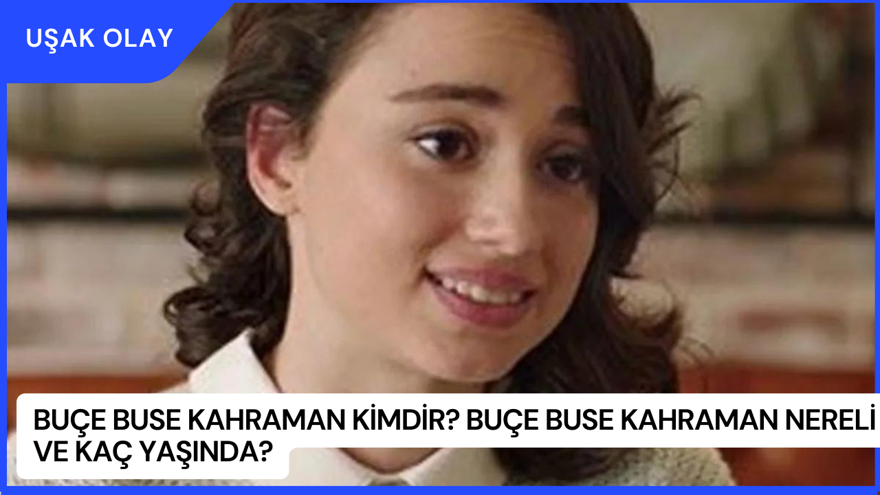 Buçe Buse Kahraman Kimdir? Buçe Buse Kahraman Nereli ve Kaç Yaşında?