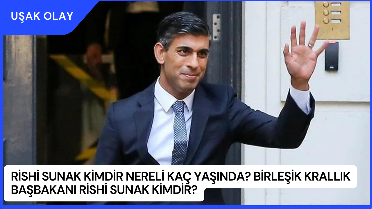 Rishi Sunak Kimdir Nereli Kaç Yaşında? Birleşik Krallık Başbakanı Rishi Sunak Kimdir?
