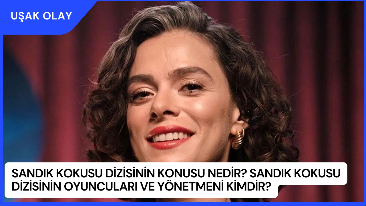 Sandık Kokusu Dizisinin Konusu Nedir? Sandık Kokusu Dizisinin Oyuncuları ve Yönetmeni Kimdir?