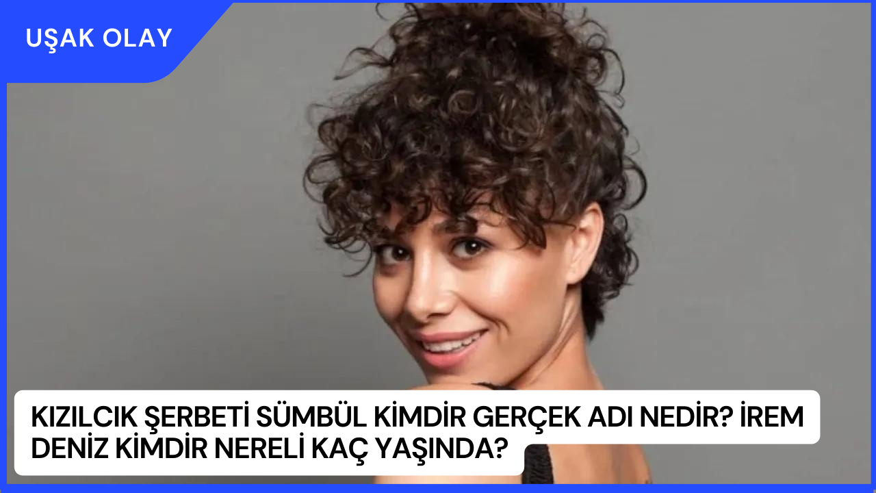 Kızılcık Şerbeti Sümbül Kimdir Gerçek Adı Nedir? İrem Deniz Kimdir Nereli Kaç Yaşında?