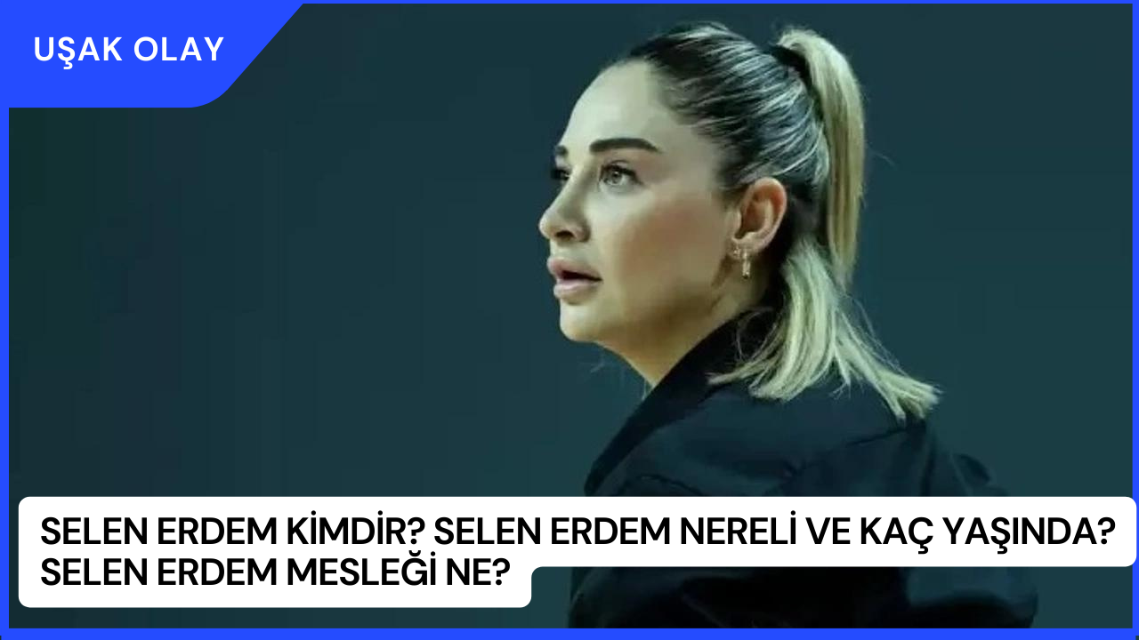 Selen Erdem Kimdir? Selen Erdem Nereli ve Kaç Yaşında? Selen Erdem Mesleği Ne?