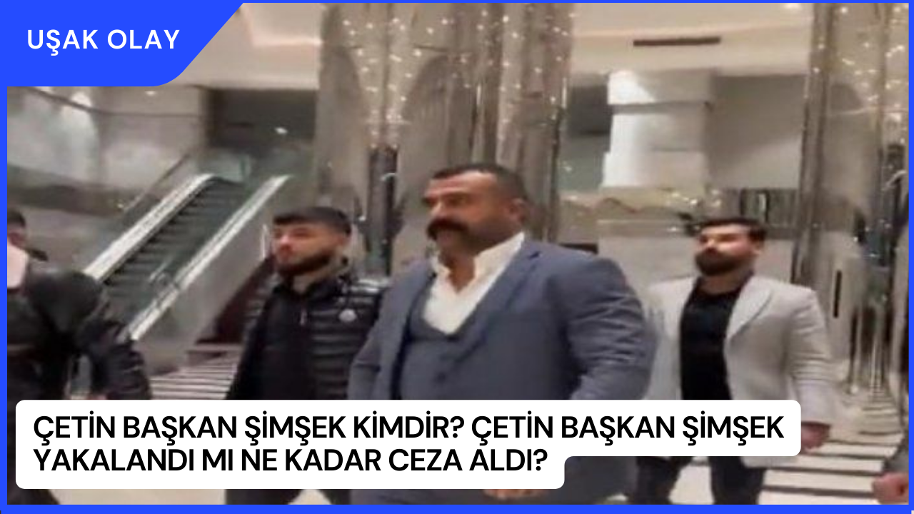 Çetin Başkan Şimşek Kimdir? Çetin Başkan Şimşek Yakalandı Mı Ne Kadar Ceza Aldı?