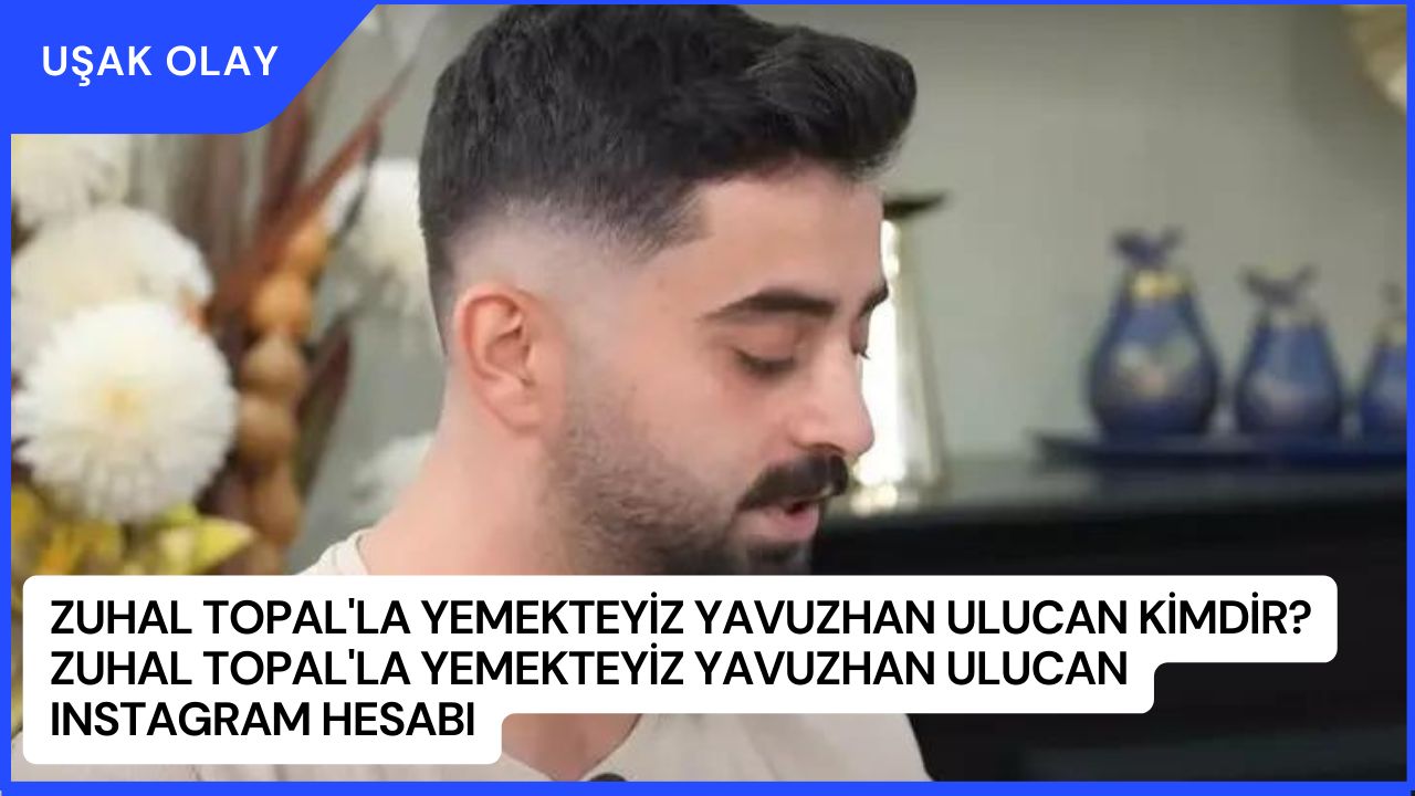 Zuhal Topal'la Yemekteyiz Yavuzhan Ulucan Kimdir? Zuhal Topal'la Yemekteyiz Yavuzhan Ulucan Instagram Hesabı