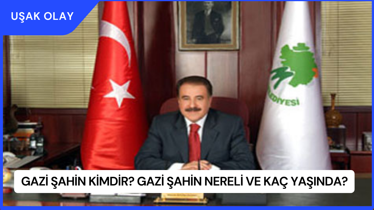 Gazi Şahin Kimdir? Gazi Şahin Nereli ve Kaç Yaşında?
