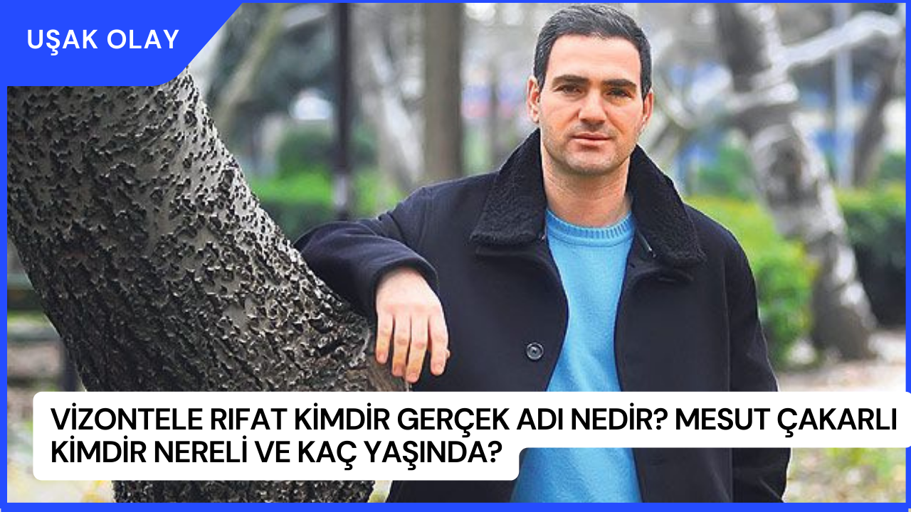 Vizontele Rıfat Kimdir Gerçek Adı Nedir? Mesut Çakarlı Kimdir Nereli ve Kaç Yaşında?
