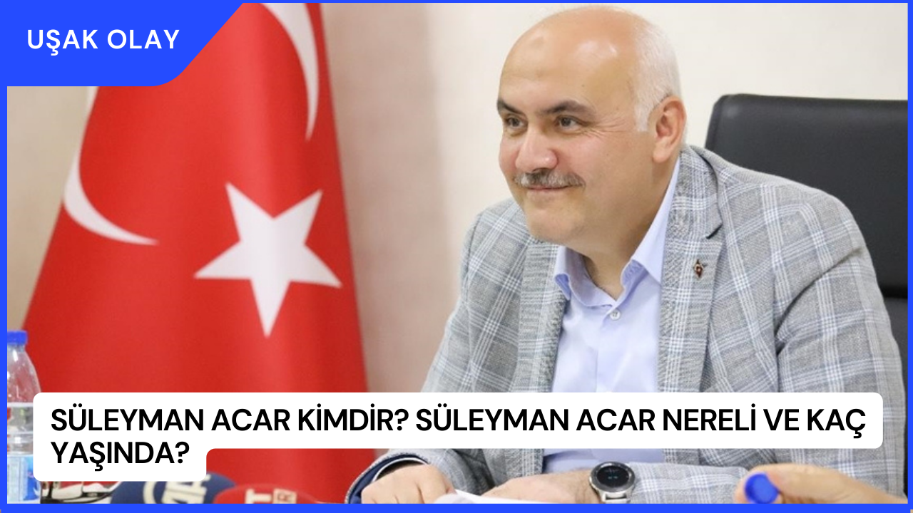 Süleyman Acar Kimdir? Süleyman Acar Nereli ve Kaç Yaşında?