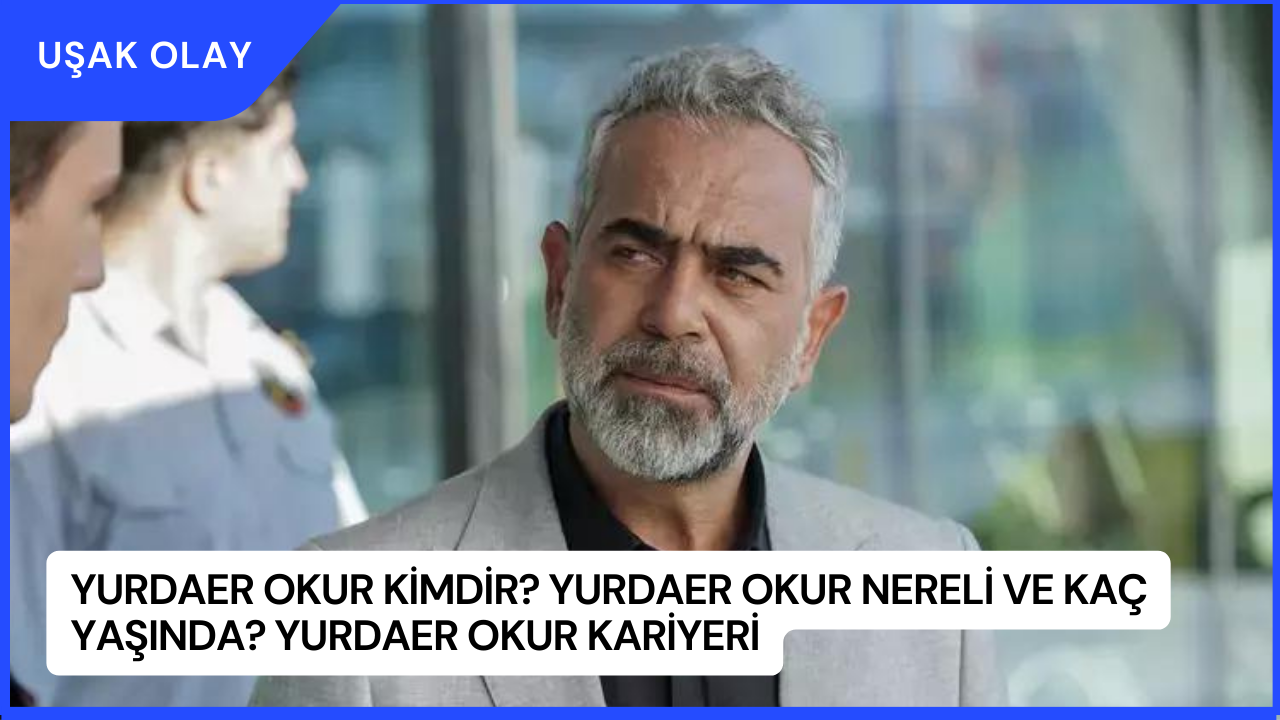 Yurdaer Okur Kimdir? Yurdaer Okur Nereli ve Kaç Yaşında? Yurdaer Okur Kariyeri