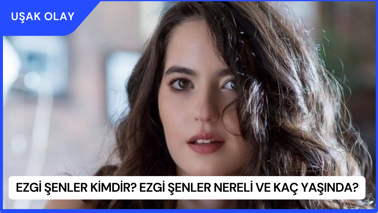 Ezgi Şenler Kimdir? Ezgi Şenler Nereli ve Kaç Yaşında?