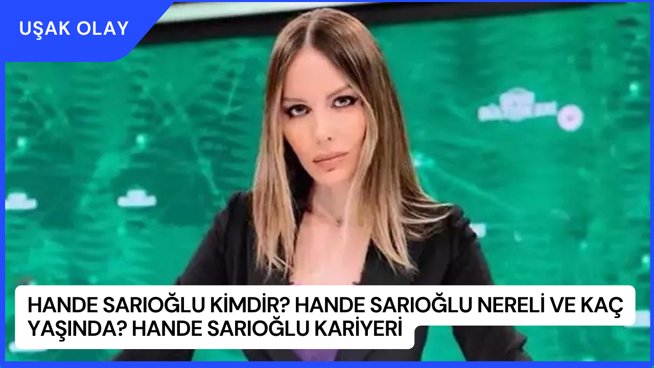 Hande Sarıoğlu Kimdir? Hande Sarıoğlu Nereli ve Kaç Yaşında? Hande Sarıoğlu Kariyeri