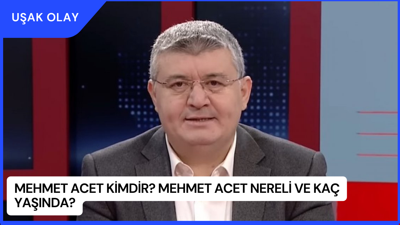Mehmet Acet Kimdir? Mehmet Acet Nereli ve Kaç Yaşında?