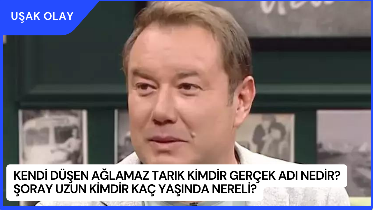 Kendi Düşen Ağlamaz Tarık Kimdir Gerçek Adı Nedir? Şoray Uzun Kimdir Kaç Yaşında Nereli?
