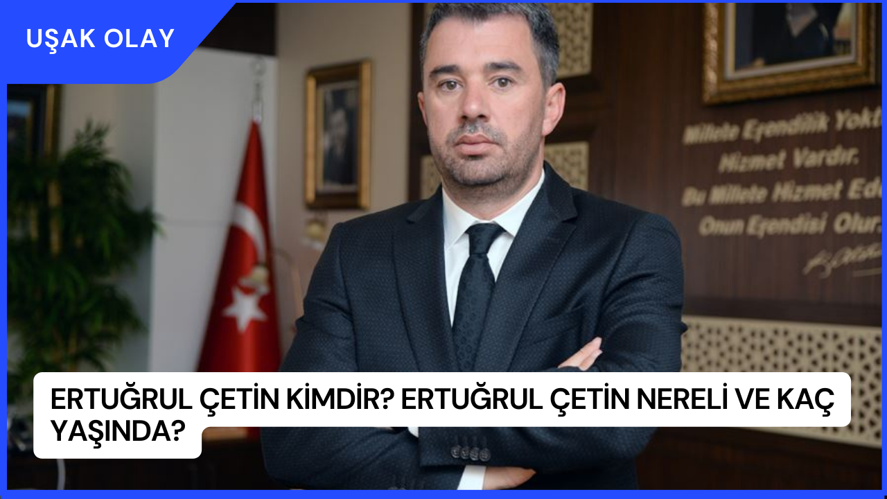 Ertuğrul Çetin Kimdir? Ertuğrul Çetin Nereli ve Kaç Yaşında?