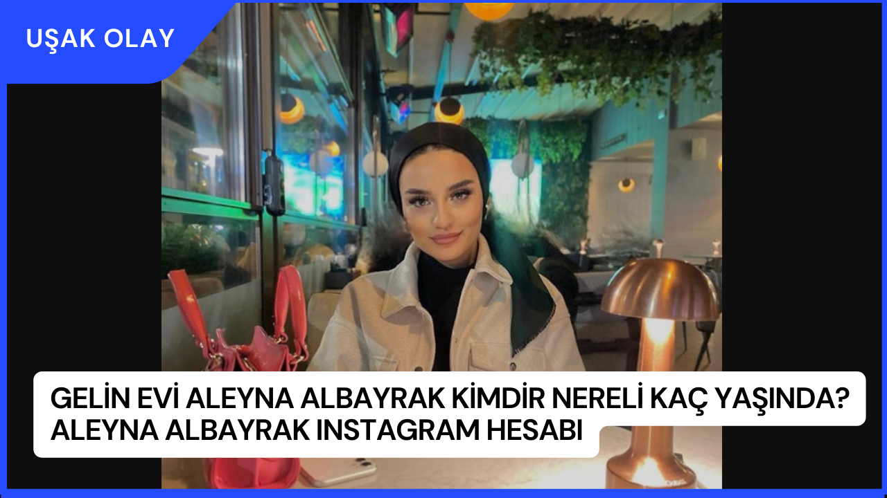 Gelin Evi Aleyna Albayrak Kimdir Nereli Kaç Yaşında? Aleyna Albayrak Instagram Hesabı