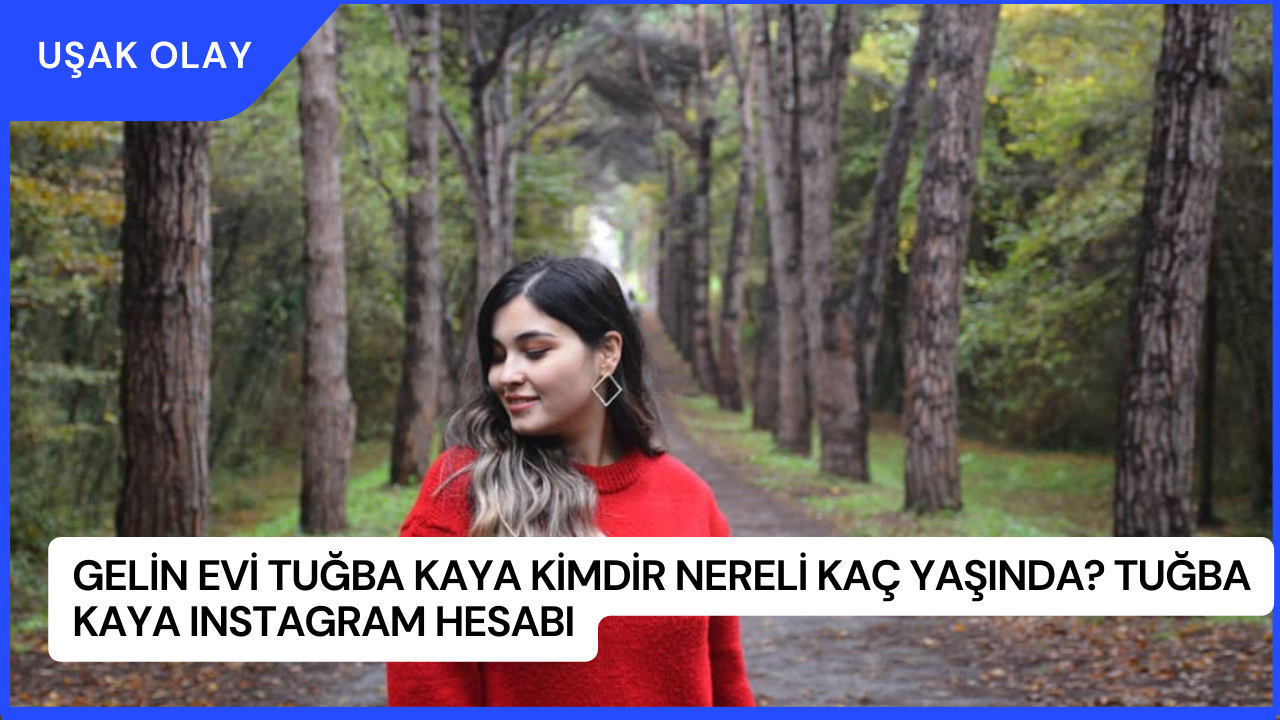 Gelin Evi Tuğba Kaya Kimdir Nereli Kaç Yaşında? Tuğba Kaya Instagram Hesabı