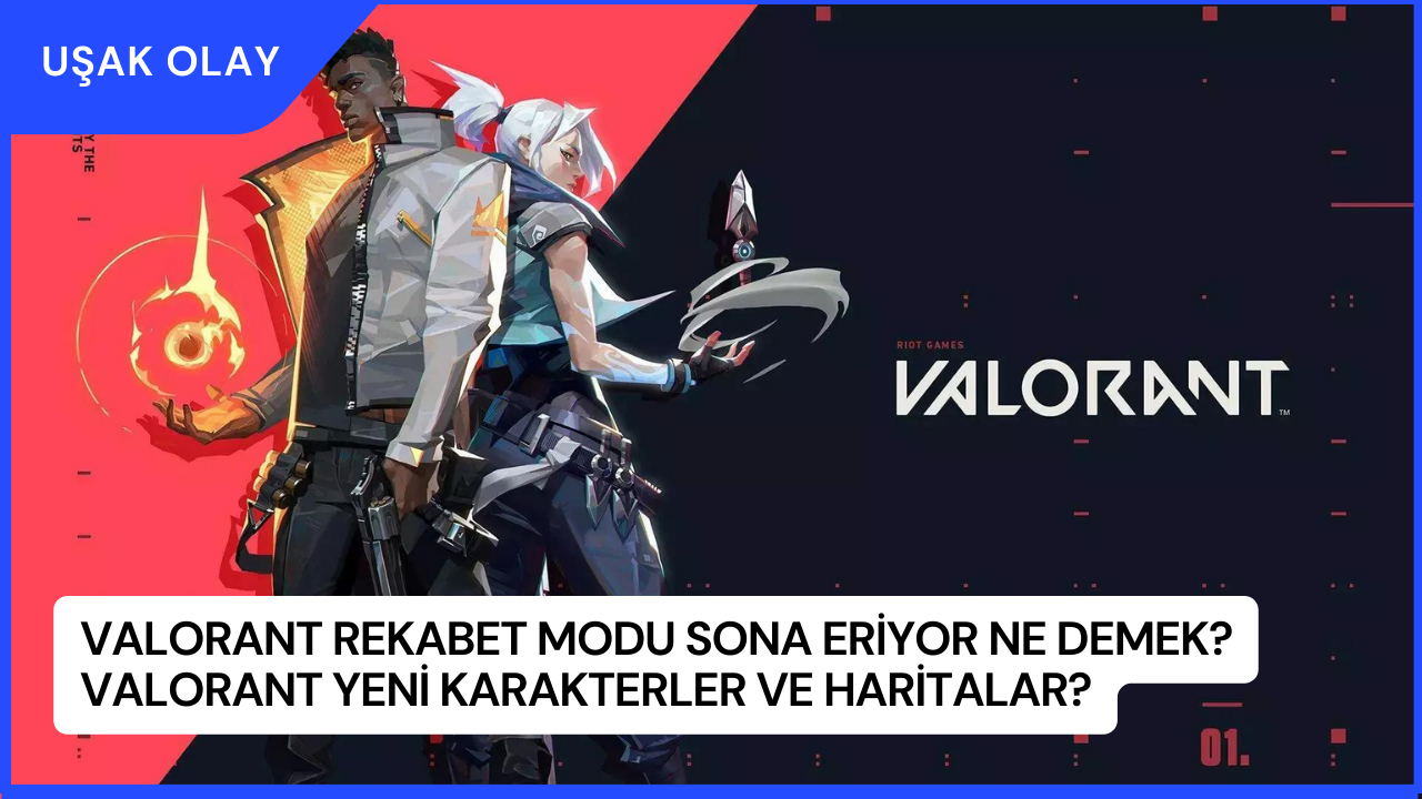 Valorant Rekabet Modu Sona Eriyor Ne Demek? Valorant Yeni Karakterler ve Haritalar?