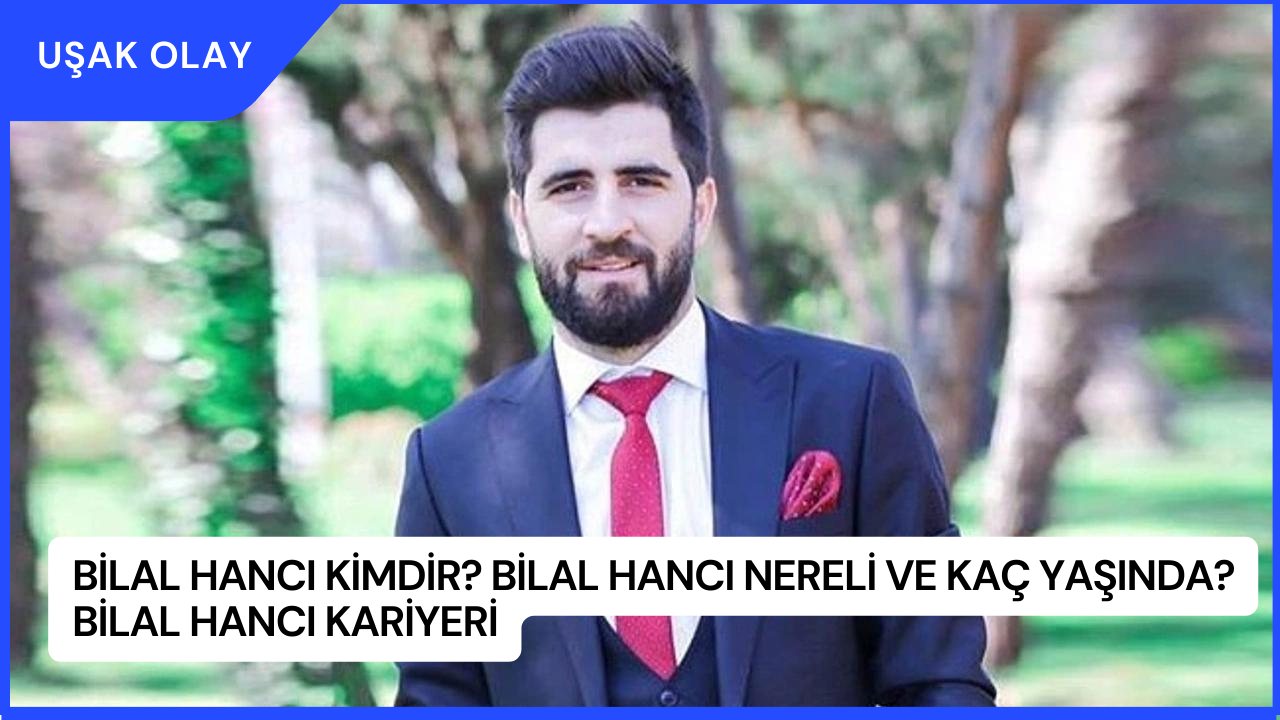 Bilal Hancı Kimdir? Bilal Hancı Nereli ve Kaç Yaşında? Bilal Hancı Kariyeri