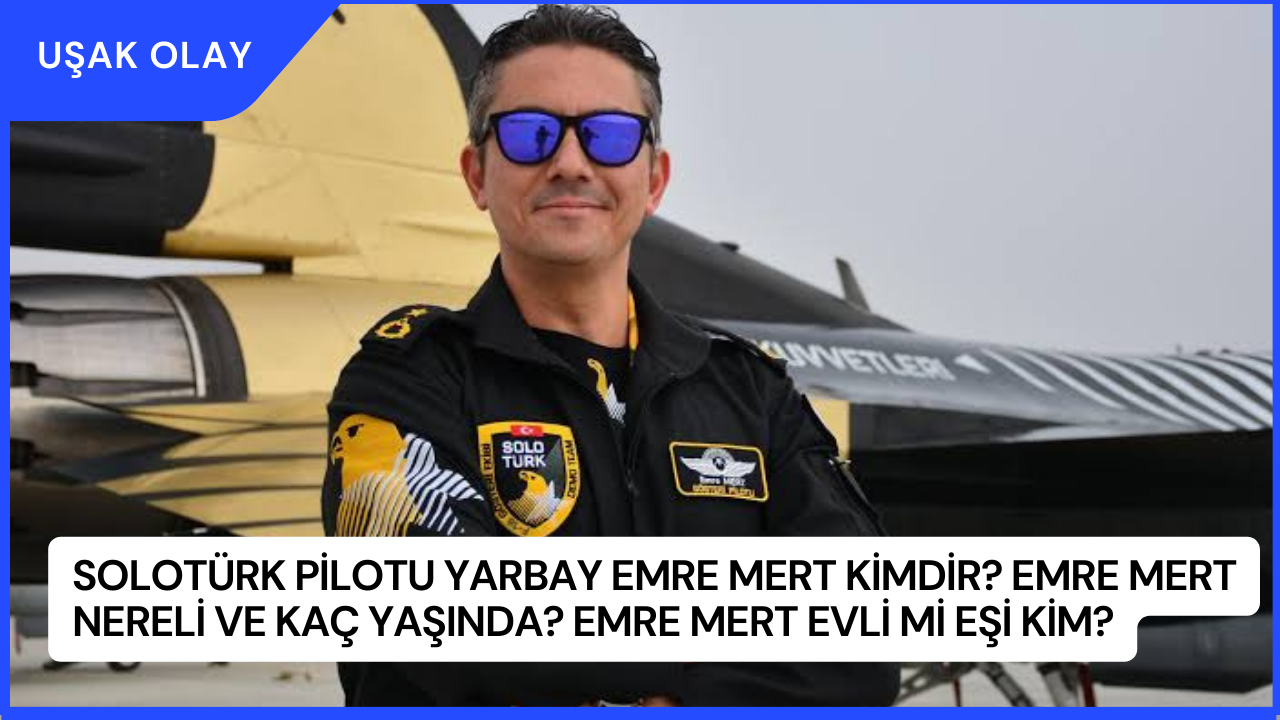 SOLOTÜRK Pilotu Yarbay Emre Mert Kimdir? Emre Mert Nereli ve Kaç Yaşında? Emre Mert Evli Mi Eşi Kim?