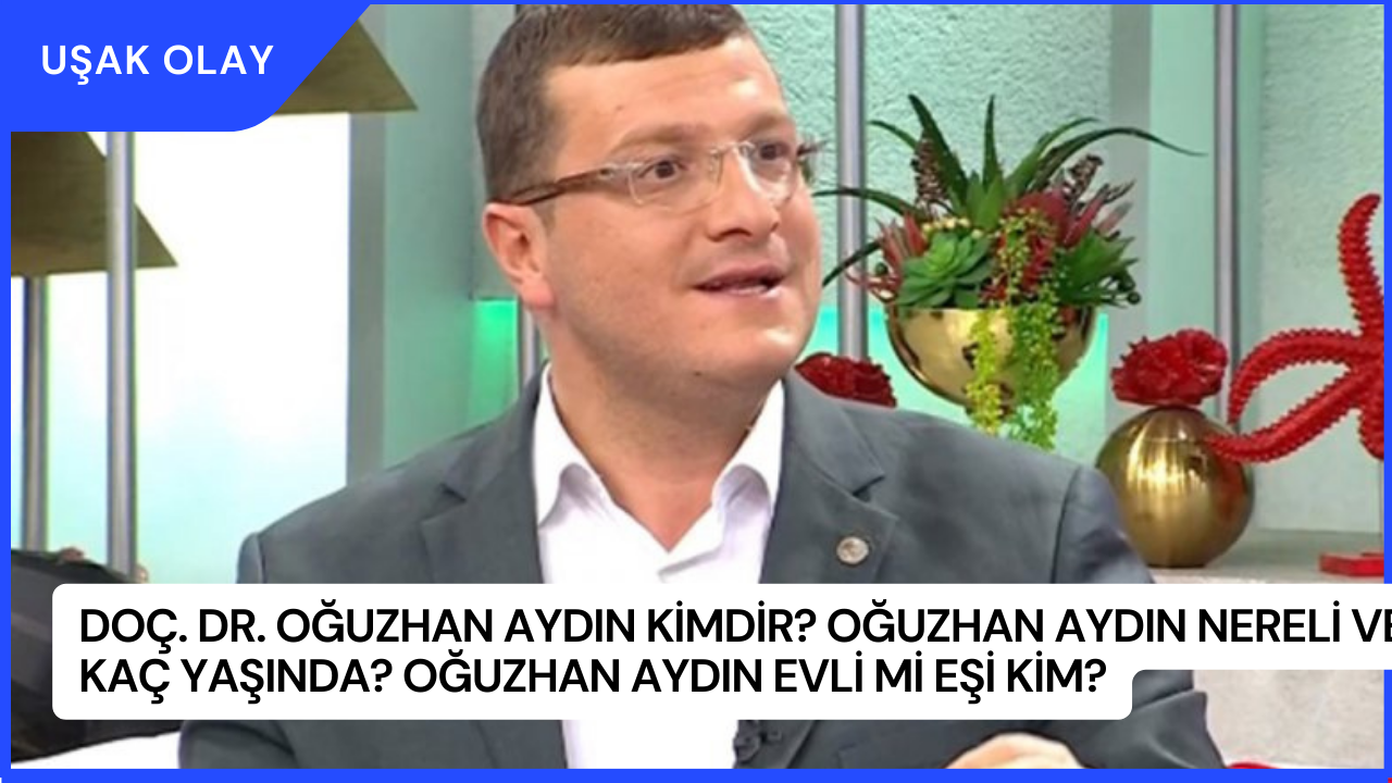 Doç. Dr. Oğuzhan Aydın Kimdir? Oğuzhan Aydın Nereli ve Kaç Yaşında? Oğuzhan Aydın Evli Mi Eşi Kim?