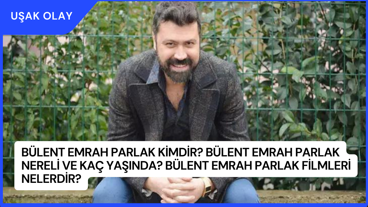Bülent Emrah Parlak Kimdir? Bülent Emrah Parlak Nereli ve Kaç Yaşında? Bülent Emrah Parlak Filmleri Nelerdir?