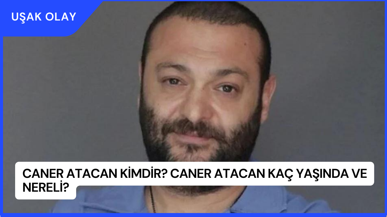 Caner Atacan Kimdir? Caner Atacan Kaç Yaşında ve Nereli?