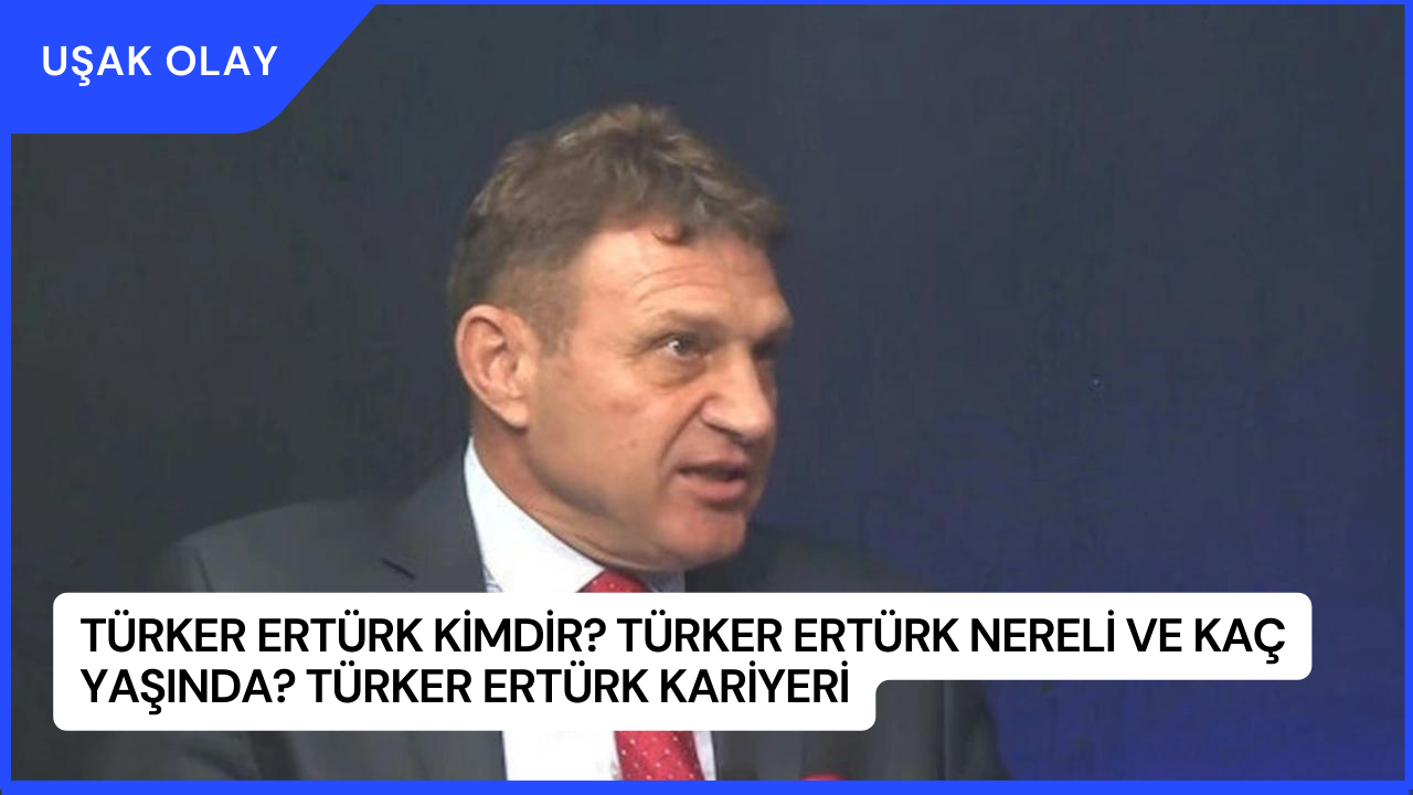 Türker Ertürk Kimdir? Türker Ertürk Nereli ve Kaç Yaşında? Türker Ertürk Kariyeri
