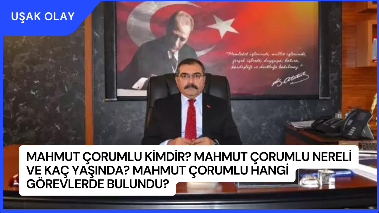 Mahmut Çorumlu Kimdir? Mahmut Çorumlu Nereli ve Kaç Yaşında? Mahmut Çorumlu Hangi Görevlerde Bulundu?