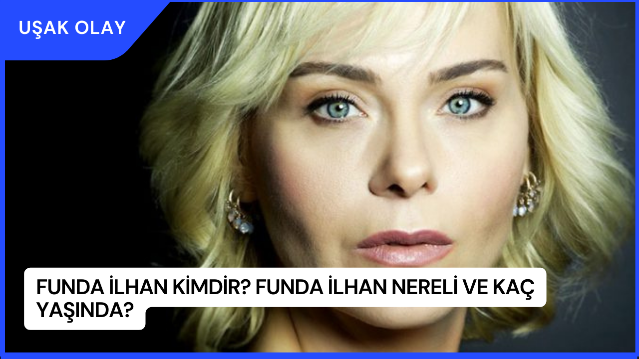 Funda İlhan Kimdir? Funda İlhan Nereli ve Kaç Yaşında?