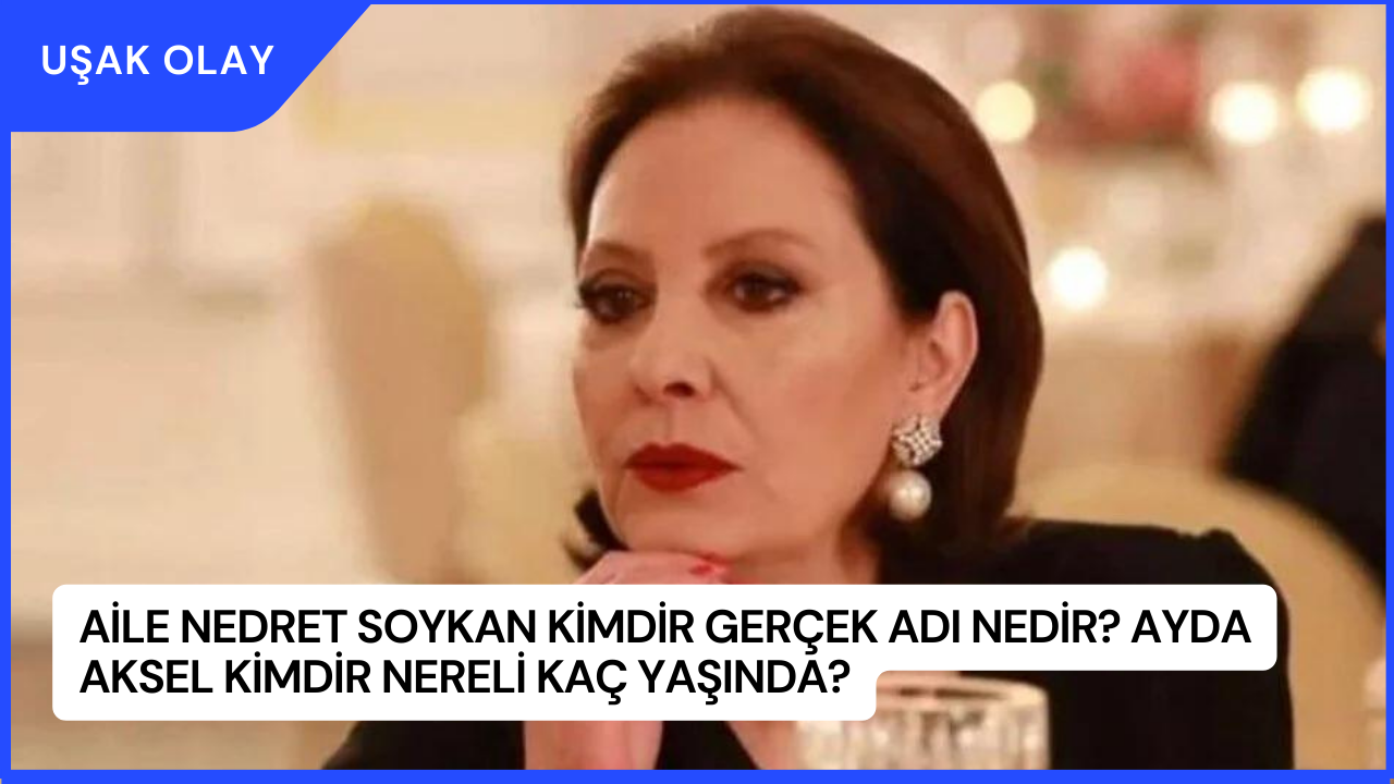 Aile Nedret Soykan Kimdir Gerçek Adı Nedir? Ayda Aksel Kimdir Nereli Kaç Yaşında?