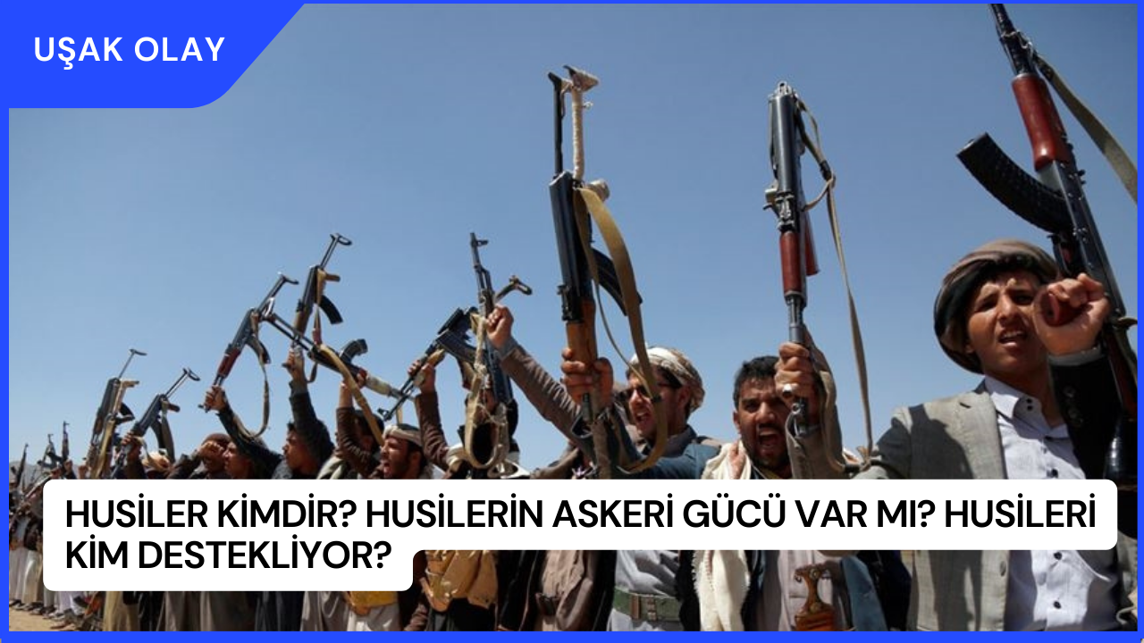 Husiler Kimdir? Husilerin Askeri Gücü Var Mı? Husileri Kim Destekliyor?