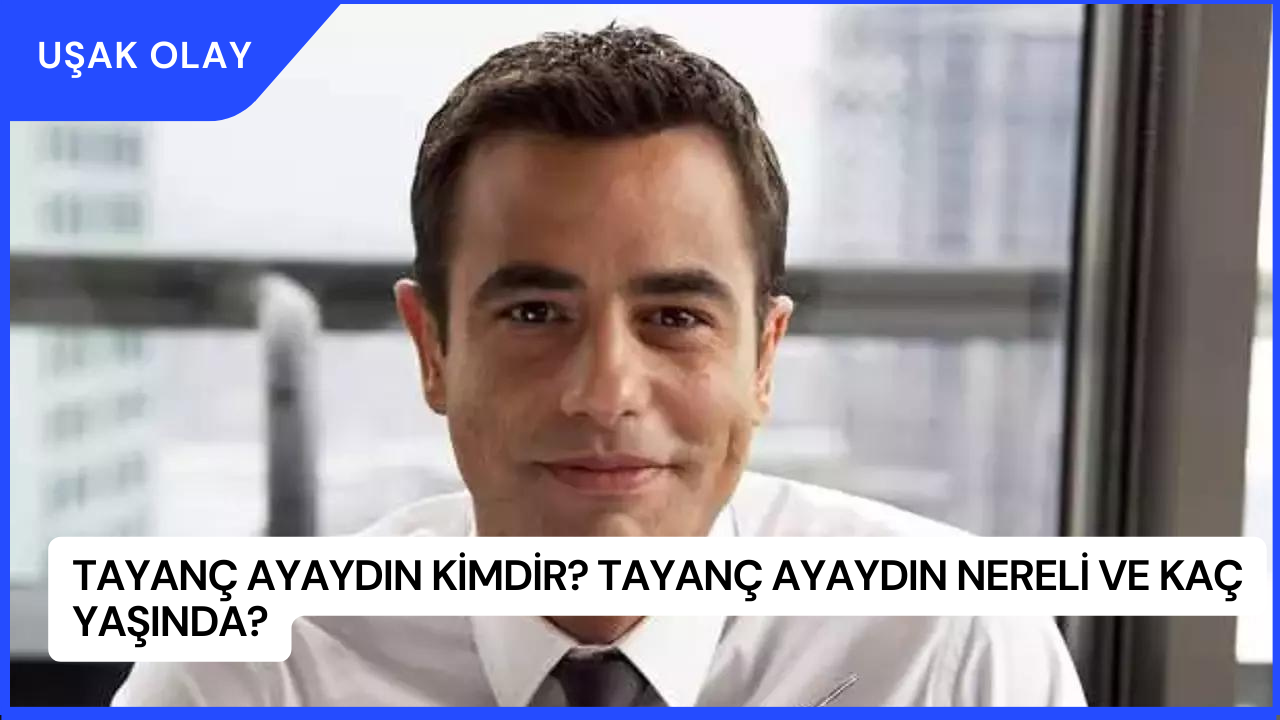 Tayanç Ayaydın Kimdir? Tayanç Ayaydın Nereli ve Kaç Yaşında?