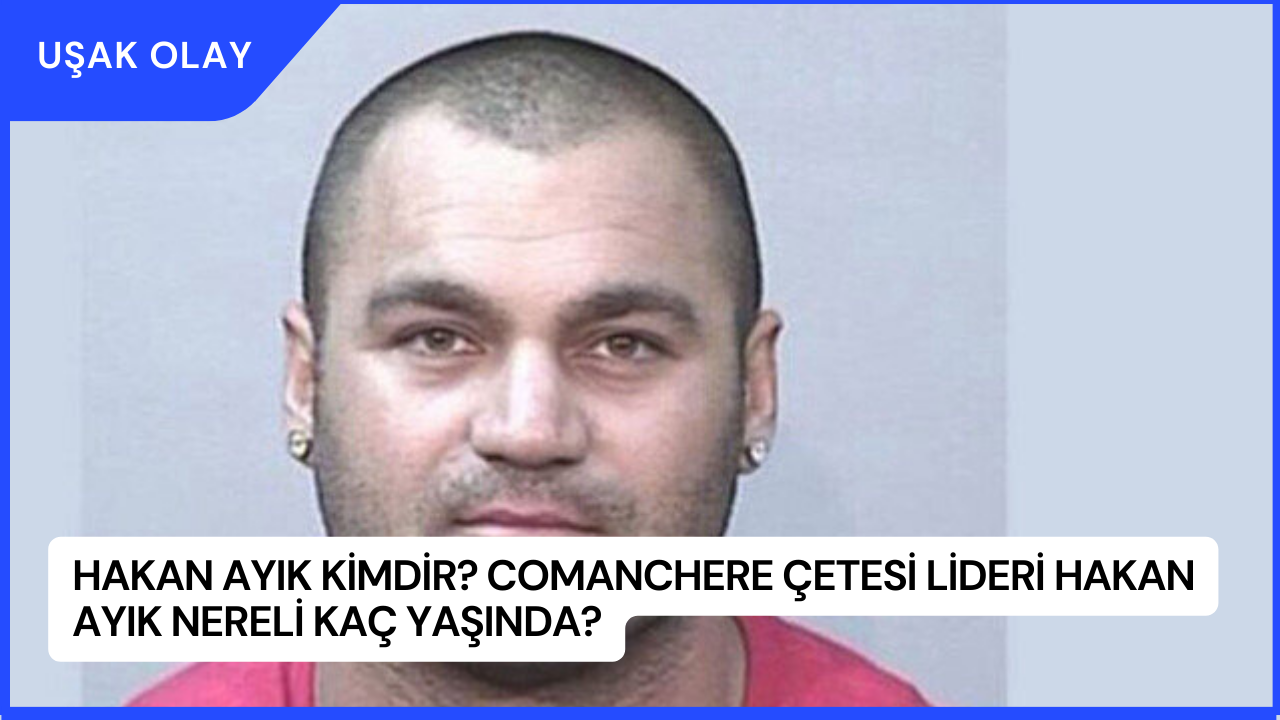Hakan Ayık Kimdir? Comanchere Çetesi Lideri Hakan Ayık Nereli Kaç Yaşında?