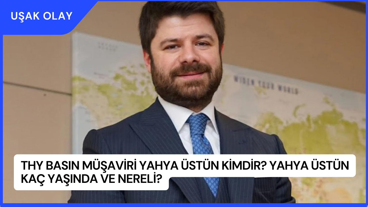 THY Basın Müşaviri Yahya Üstün Kimdir? Yahya Üstün Kaç Yaşında ve Nereli?