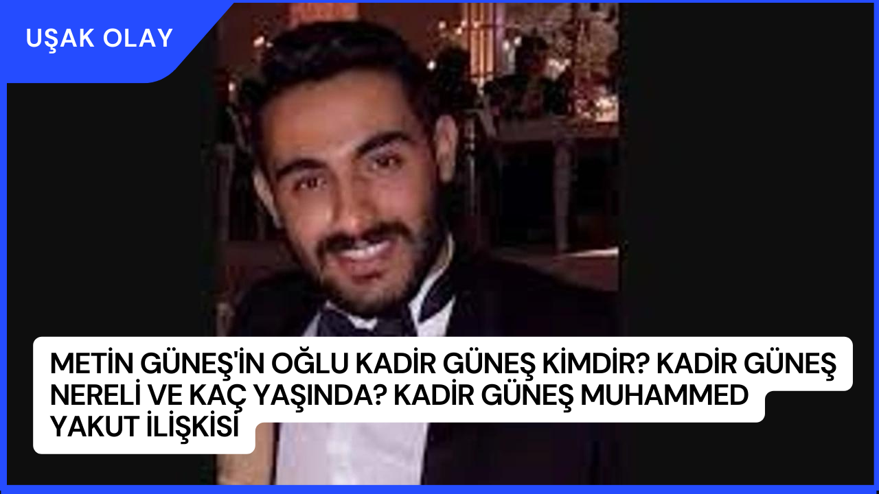 Metin Güneş'in oğlu Kadir Güneş Kimdir? Kadir Güneş Nereli ve Kaç Yaşında? Kadir Güneş Muhammed Yakut İlişkisi