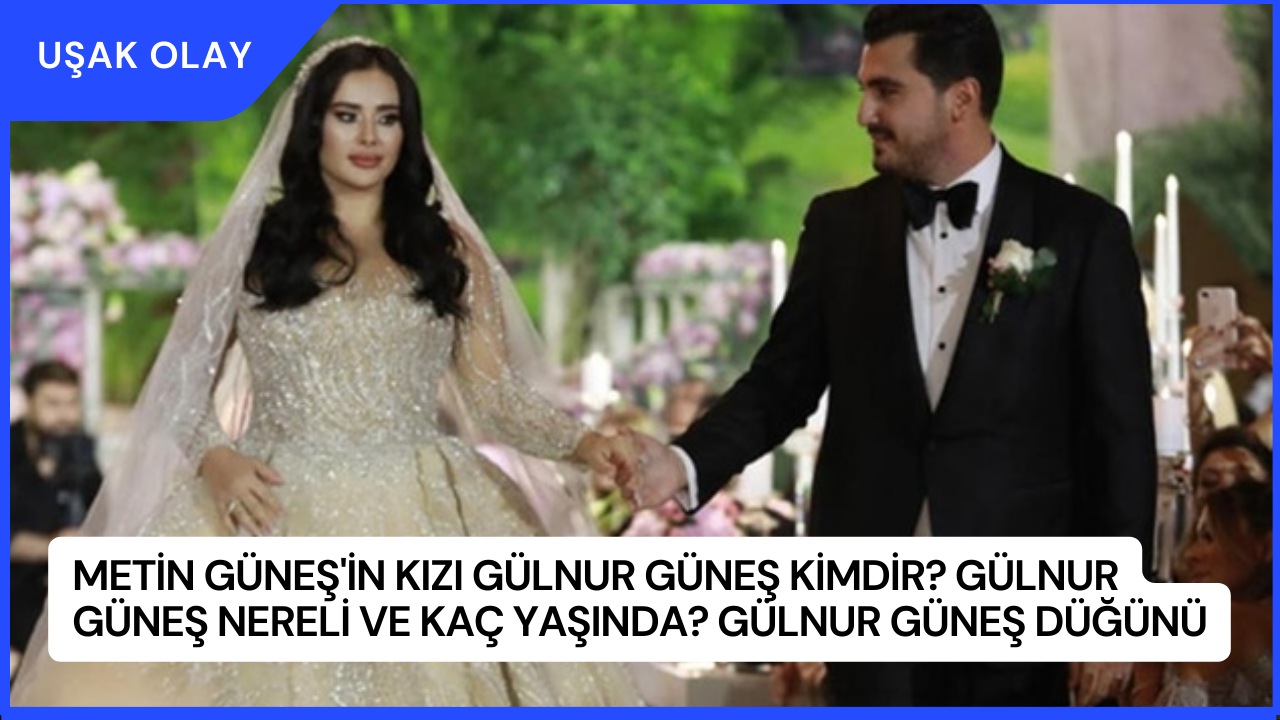 Metin Güneş'in kızı Gülnur Güneş Kimdir? Gülnur Güneş Nereli ve Kaç Yaşında? Gülnur Güneş Düğünü