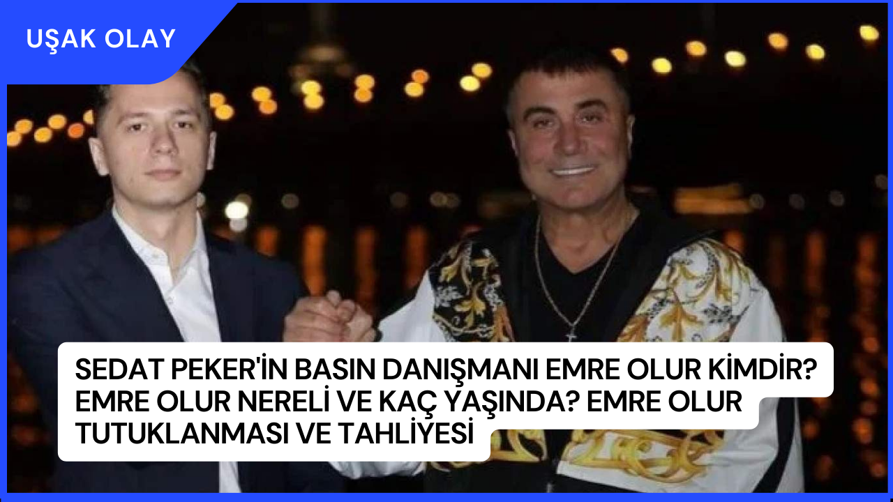 Sedat Peker'in Basın Danışmanı Emre Olur Kimdir? Emre Olur Nereli ve Kaç Yaşında? Emre Olur Tutuklanması ve Tahliyesi
