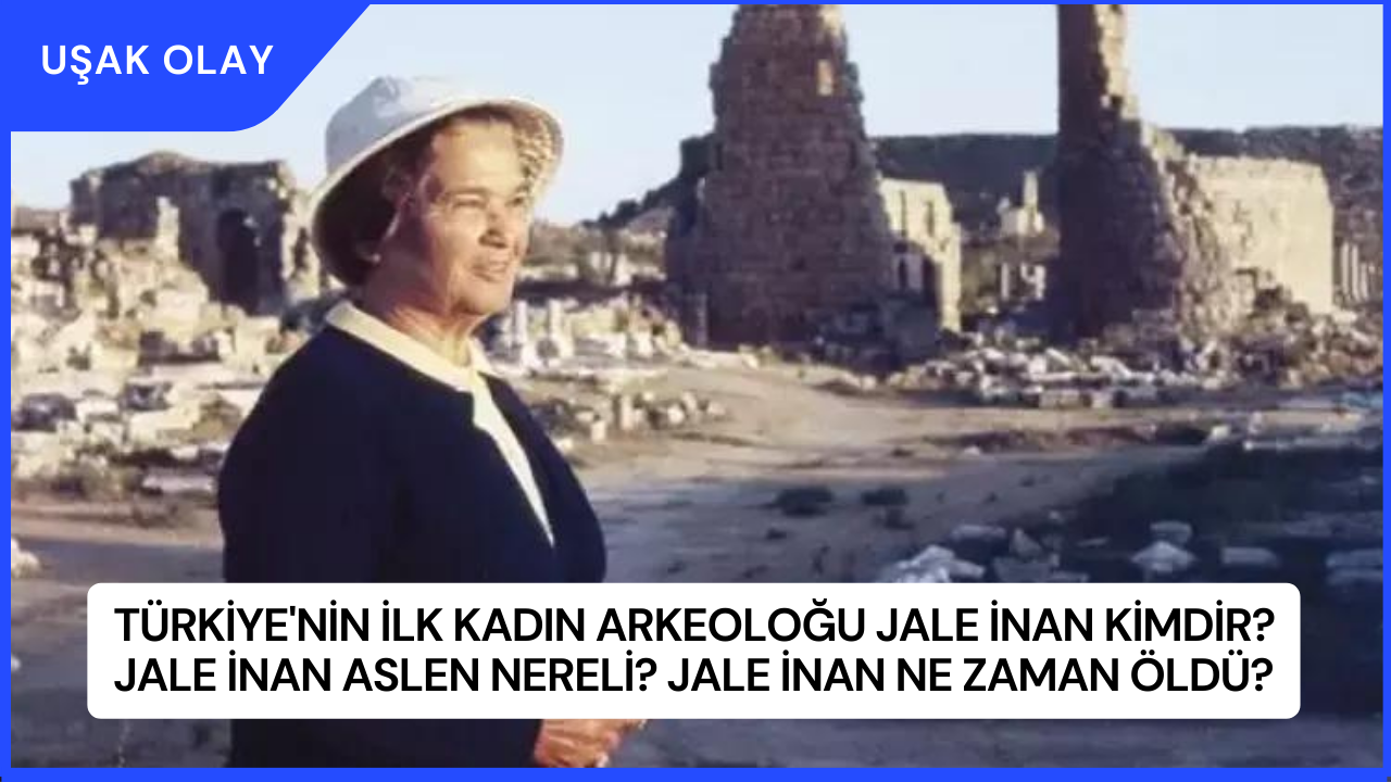 Türkiye'nin İlk Kadın Arkeoloğu Jale İnan Kimdir? Jale İnan Aslen Nereli? Jale İnan Ne Zaman Öldü?